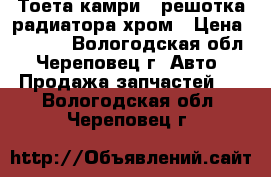 Тоета-камриV40решотка радиатора хром › Цена ­ 2 700 - Вологодская обл., Череповец г. Авто » Продажа запчастей   . Вологодская обл.,Череповец г.